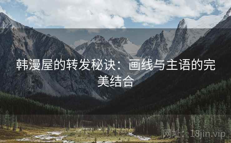 韩漫屋的转发秘诀：画线与主语的完美结合