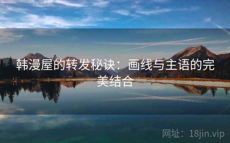 韩漫屋的转发秘诀：画线与主语的完美结合