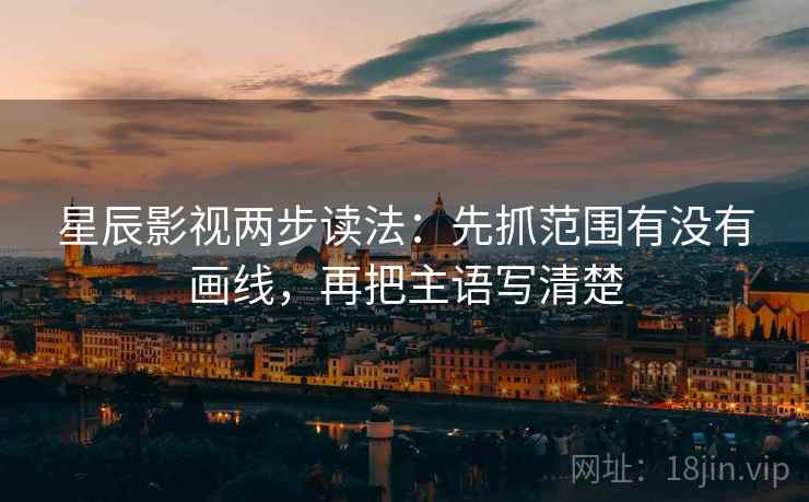 星辰影视两步读法：先抓范围有没有画线，再把主语写清楚