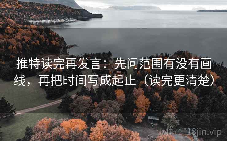 推特读完再发言:先问范围有没有画线,再把时间写成起止(读完更清楚) 推特读完再发言:先问范围有没有画线,再把时间写成起止(读完更清楚)