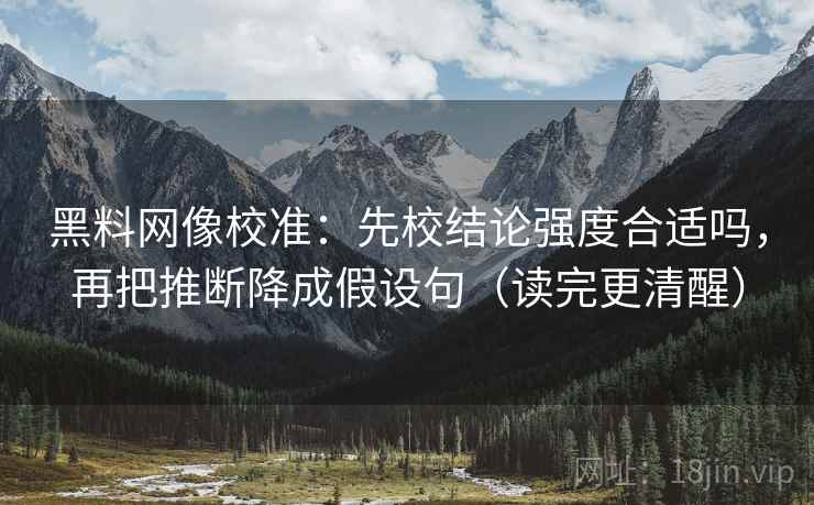 黑料网像校准：先校结论强度合适吗，再把推断降成假设句（读完更清醒）