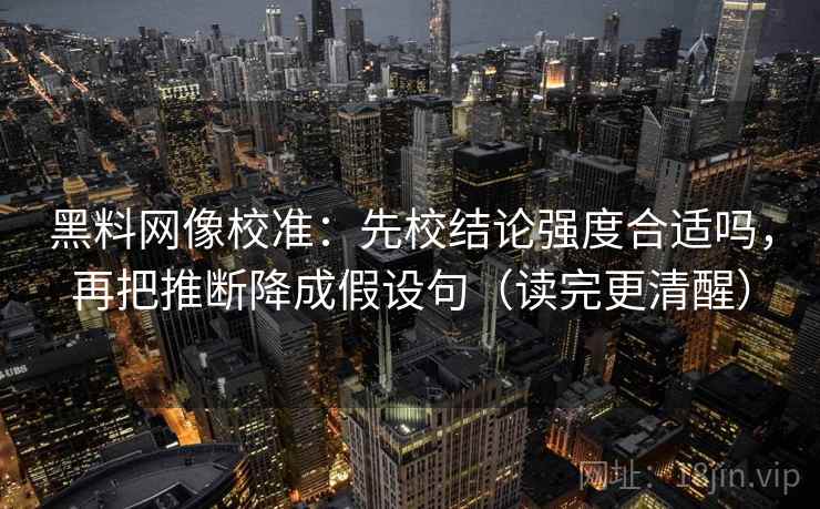黑料网像校准：先校结论强度合适吗，再把推断降成假设句（读完更清醒）