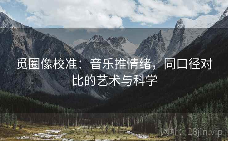 觅圈像校准：音乐推情绪，同口径对比的艺术与科学