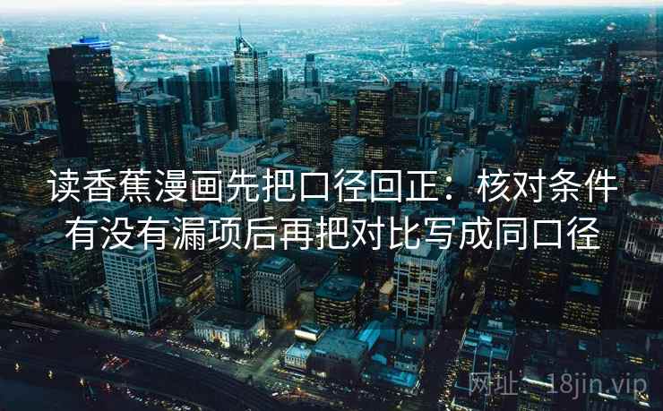 读香蕉漫画先把口径回正：核对条件有没有漏项后再把对比写成同口径