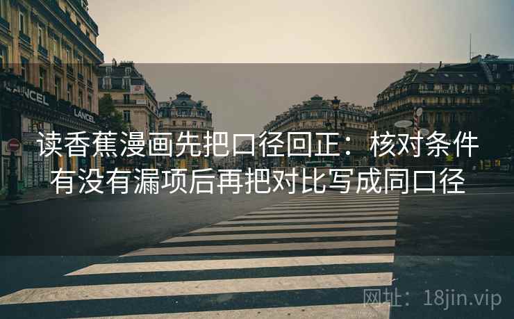 读香蕉漫画先把口径回正：核对条件有没有漏项后再把对比写成同口径