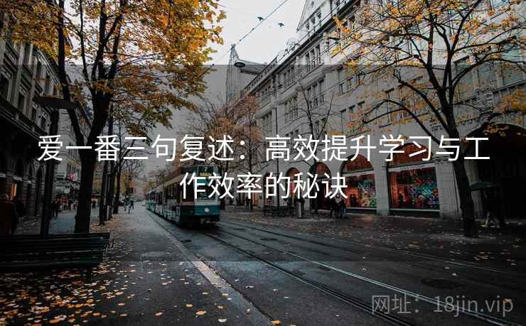 爱一番三句复述：高效提升学习与工作效率的秘诀