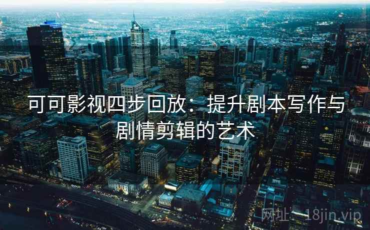 可可影视四步回放：提升剧本写作与剧情剪辑的艺术