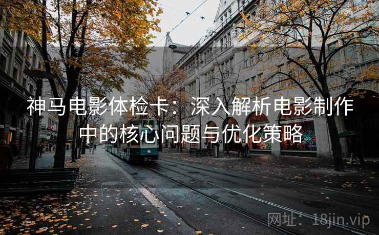 神马电影体检卡：深入解析电影制作中的核心问题与优化策略