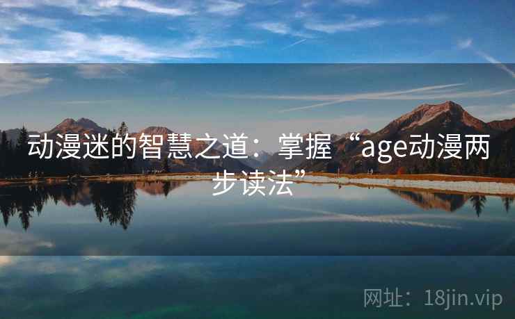 动漫迷的智慧之道：掌握“age动漫两步读法”